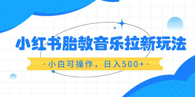 小红书胎教音乐拉新玩法,小白可操作(资料已打包),源码仅供个人学习研究,不可商用
