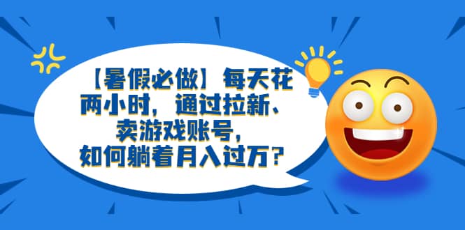 【暑假必做】每天花两小时,通过拉新、卖游戏账号,源码仅供个人学习研究,不可商用