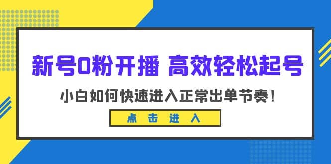 新号0粉开播-高效轻松起号:小白如何快速进入正常出单节奏(10节课),源码仅供个人学习研究,不可商用