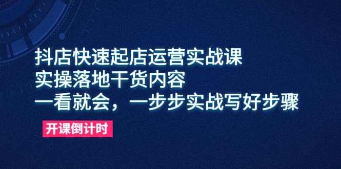 抖店快速起店运营实战课,实操落地干货内容,一看就会,一步步实战写好步骤,源码仅供个人学习研究,不可商用