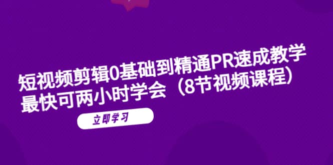 短视频剪辑0基础到精通PR速成教学:最快可两小时学会(8节视频课程),源码仅供个人学习研究,不可商用