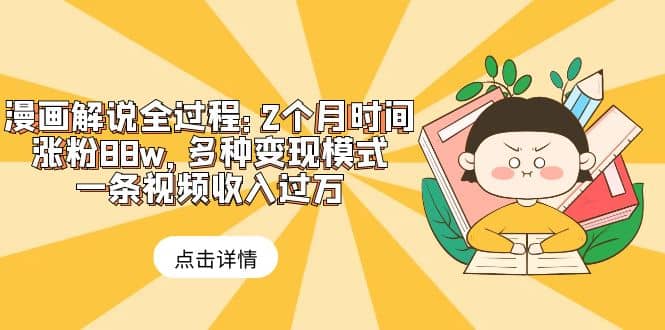 漫画解说全过程:2个月时间涨粉88w,多种变现模式,一条视频收入过万,源码仅供个人学习研究,不可商用