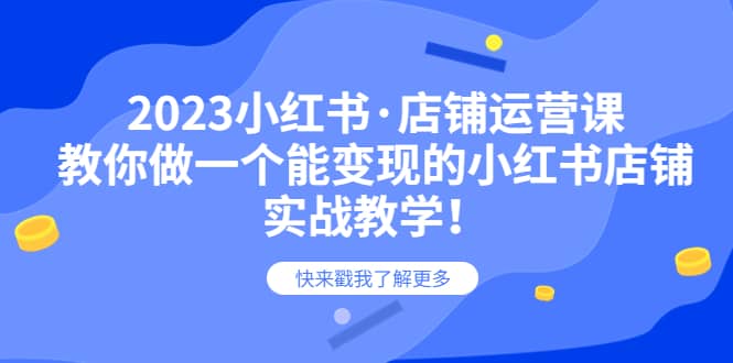 2023小红书·店铺运营课,教你做一个能变现的小红书店铺,20节-实战教学,源码仅供个人学习研究,不可商用