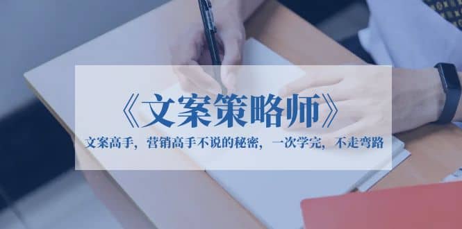 《文案策略师》文案高手,营销高手不说的秘密,一次学完,不走弯路 ,源码仅供个人学习研究,不可商用