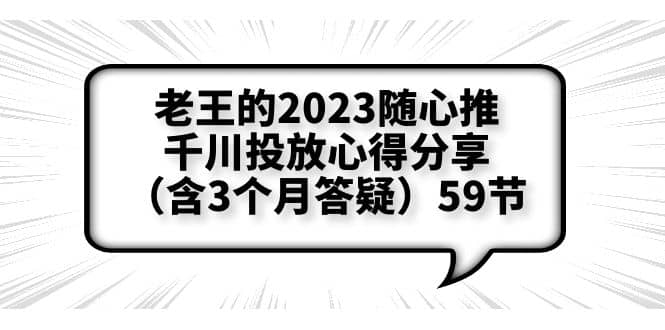 老王的2023随心推+千川投放心得分享(含3个月答疑)59节,源码仅供个人学习研究,不可商用