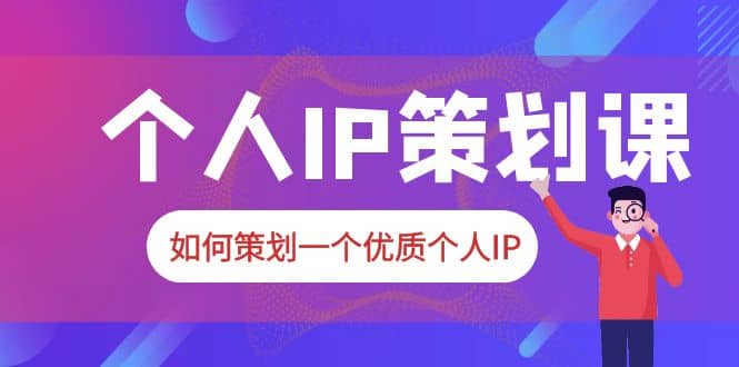 2023普通人都能起飞的个人IP策划课,如何策划一个优质个人IP,源码仅供个人学习研究,不可商用
