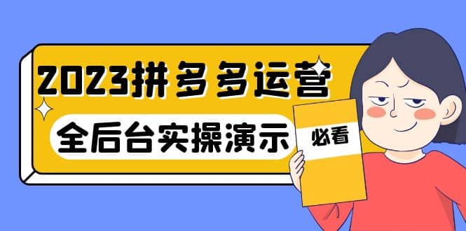 2023拼多多·运营:14节干货实战课,拒绝-口嗨,全后台实操演示,源码仅供个人学习研究,不可商用