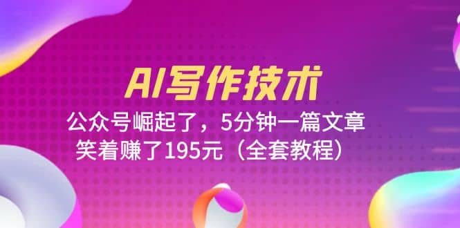 AI写作技术:公众号崛起了,5分钟一篇文章,笑着赚了195元(全套教程),源码仅供个人学习研究,不可商用