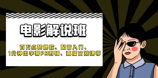 《电影解说班》百万点赞爆款、配音入门、1分钟出字幕PR剪辑、直播文案课等,源码仅供个人学习研究,不可商用