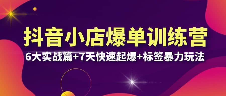 抖音小店爆单训练营VIP线下课:6大实战篇+7天快速起爆+标签暴力玩法(32节),源码仅供个人学习研究,不可商用