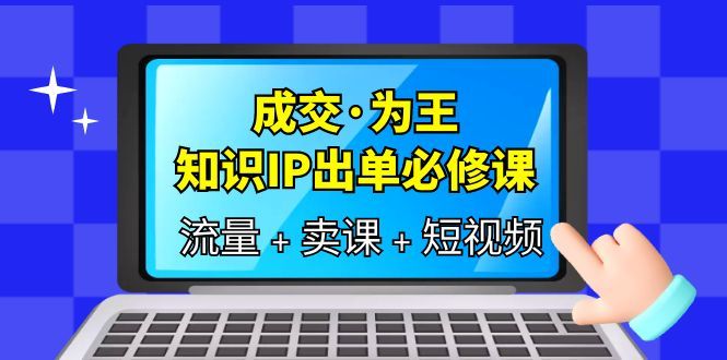成交·为王,知识·IP出单必修课(流量+卖课+短视频),源码仅供个人学习研究,不可商用
