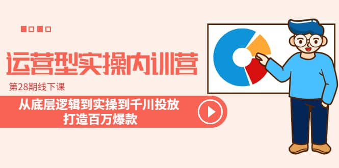 运营型实操内训营-第28期线下课 从底层逻辑到实操到千川投放 打造百万爆款,源码仅供个人学习研究,不可商用