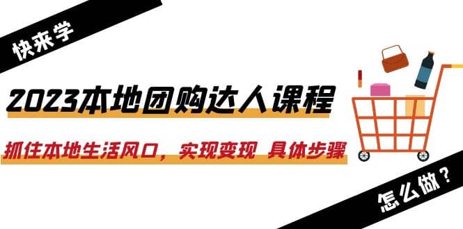 2023本地团购达人课程:抓住本地生活风口,实现变现 具体步骤(22节课),源码仅供个人学习研究,不可商用