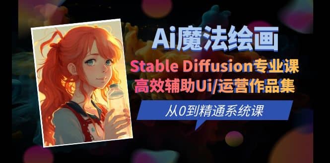 Ai魔法绘画 Stable Diffusion专业课 高效辅助Ui/运营作品集 0到精通系统课,源码仅供个人学习研究,不可商用