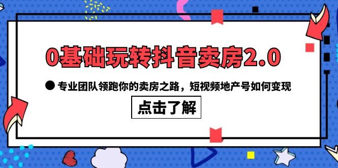 0基础玩转抖音-卖房2.0,专业团队领跑你的卖房之路,短视频地产号如何变现,源码仅供个人学习研究,不可商用