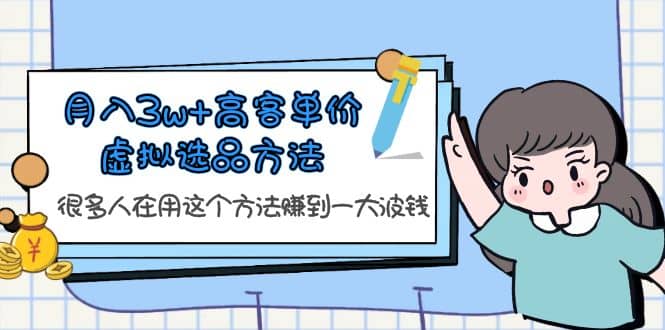 高客单价虚拟选品方法,很多人在用这个方法赚到一大波钱!,源码仅供个人学习研究,不可商用