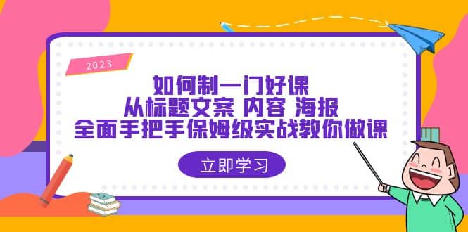 如何制一门·好课:从标题文案 内容 海报,全面手把手保姆级实战教你做课,源码仅供个人学习研究,不可商用
