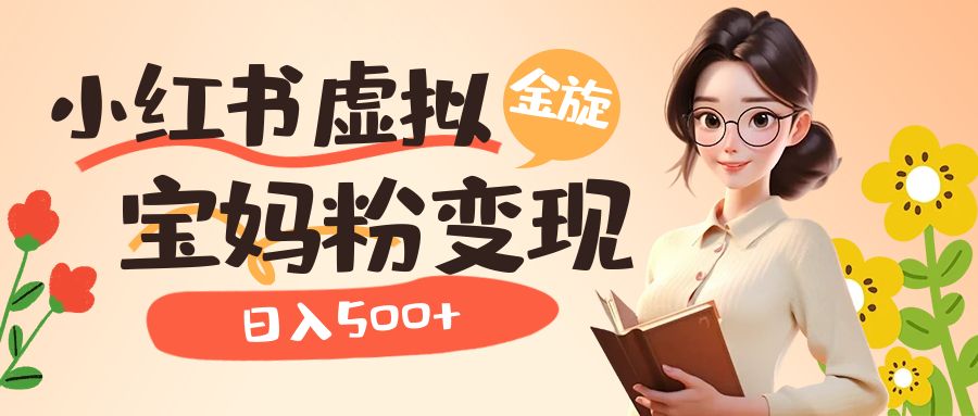 小红书虚拟资源变现升级玩法,宝妈粉多种变现方式,源码仅供个人学习研究,不可商用