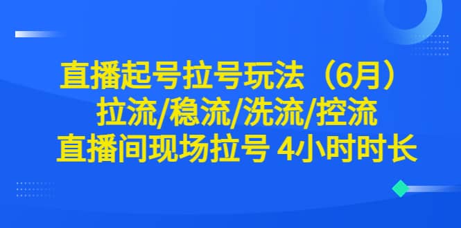 直播起号拉号玩法(6月)拉流/稳流/洗流/控流 直播间现场拉号 4小时时长,源码仅供个人学习研究,不可商用