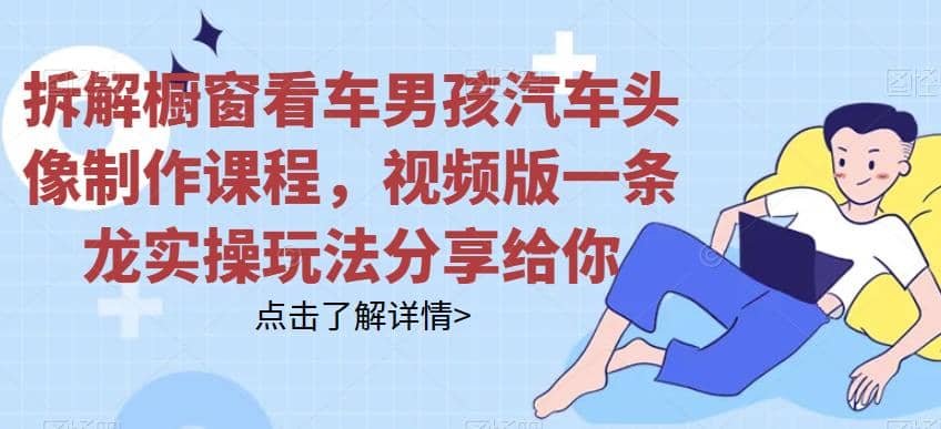 拆解橱窗看车男孩汽车头像制作课程,视频版一条龙实操玩法分享给你,源码仅供个人学习研究,不可商用