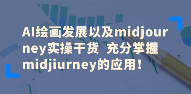 AI绘画发展以及midjourney实操干货 充分掌握midjiurney的应用,源码仅供个人学习研究,不可商用
