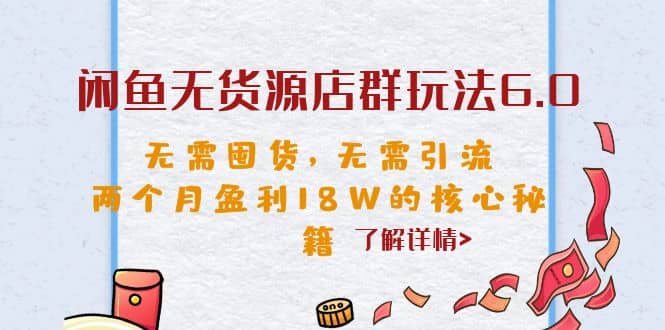 闲鱼无货源店群玩法6.0,无需囤货,无需引流,两个月盈利18W的核心秘籍,源码仅供个人学习研究,不可商用