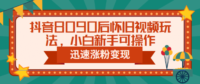 抖音8090后怀旧视频玩法,小白新手可操作,迅速涨粉变现(教程+素材),源码仅供个人学习研究,不可商用