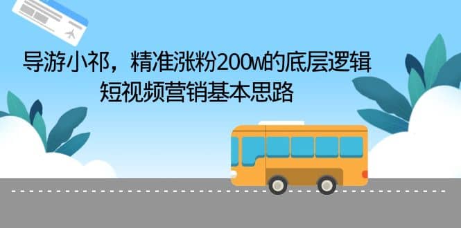 导游小祁，精准涨粉200w的底层逻辑，短视频营销基本思路，源码仅供个人学习研究，不可商用