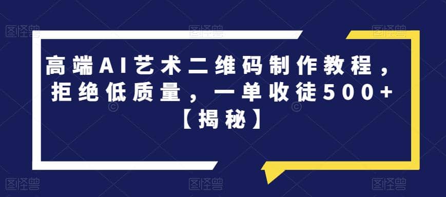 高端AI艺术二维码制作教程,拒绝低质量,一单收徒500+【揭秘】,源码仅供个人学习研究,不可商用
