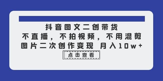 抖音图文二创带货,不直播,不拍视频,不用混剪,图片二次创作变现,源码仅供个人学习研究,不可商用
