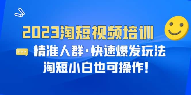 2023淘短视频培训:精准人群·快速爆发玩法,淘短小白也可操作,源码仅供个人学习研究,不可商用
