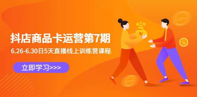 抖店商品卡运营第7期:6.26-6.30日5天直播线上训练营课程,源码仅供个人学习研究,不可商用