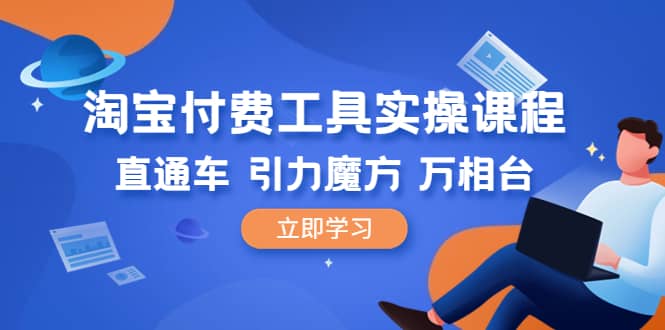 淘宝付费工具·实操课程,直通车-引力魔方-万相台(41节视频课),源码仅供个人学习研究,不可商用