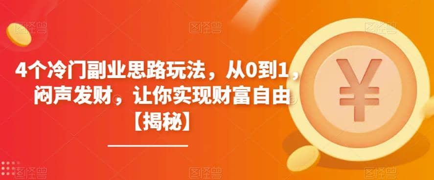 4个冷门副业思路玩法,从0到1,闷声发财,让你实现财富自由【揭秘】,源码仅供个人学习研究,不可商用