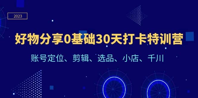 好物分享0基础30天打卡特训营：账号定位、剪辑、选品、小店、千川，源码仅供个人学习研究，不可商用