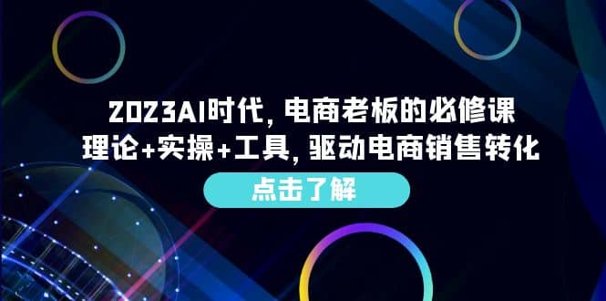 2023AI·时代,电商老板的必修课,理论+实操+工具,驱动电商销售转化,源码仅供个人学习研究,不可商用