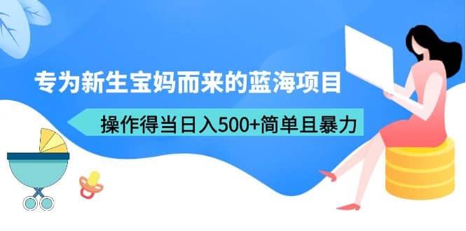 专为新生宝妈而来的蓝海项目(教程+工具),源码仅供个人学习研究,不可商用