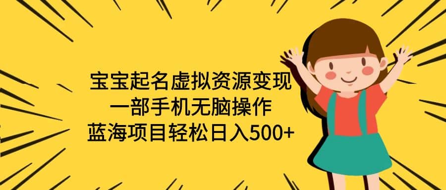 宝宝起名虚拟资源变现,一部手机无脑操作,蓝海项目,源码仅供个人学习研究,不可商用