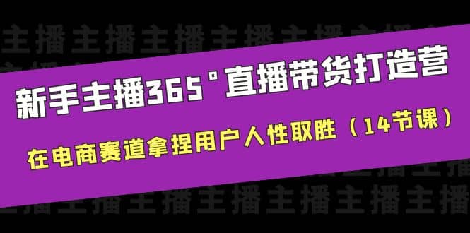 新手主播365°直播带货·打造营,在电商赛道拿捏用户人性取胜(14节课),源码仅供个人学习研究,不可商用