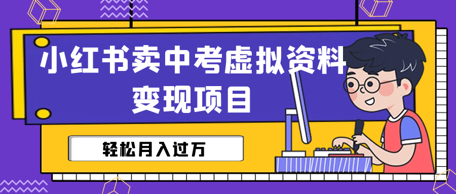 小红书卖中考虚拟资料变现分享课(视频+配套资料),源码仅供个人学习研究,不可商用
