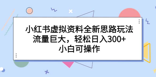 小红书虚拟资料全新思路玩法,流量巨大,小白可操作,源码仅供个人学习研究,不可商用