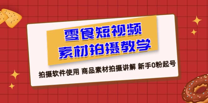 零食 短视频素材拍摄教学，拍摄软件使用 商品素材拍摄讲解 新手0粉起号，源码仅供个人学习研究，不可商用