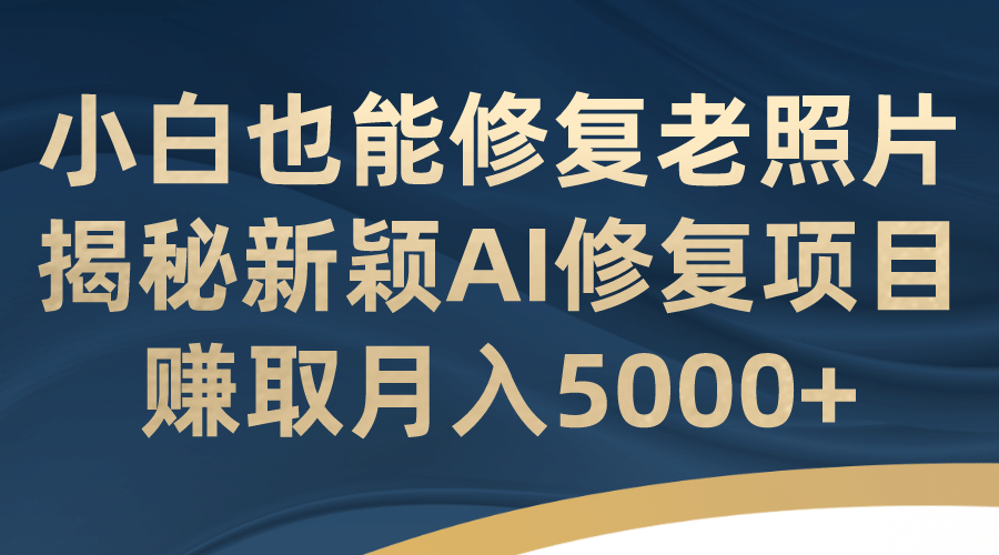 小白也能修复老照片!揭秘新颖AI修复项目,源码仅供个人学习研究,不可商用