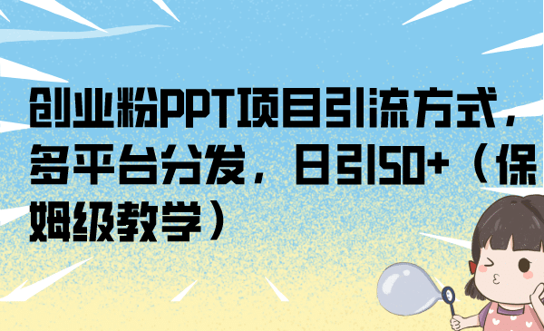 创业粉PPT项目引流方式,多平台分发,日引50+(保姆级教学),源码仅供个人学习研究,不可商用
