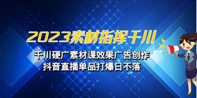 2023素材 指挥千川,千川硬广素材课效果广告创作,抖音直播单品打爆日不落,源码仅供个人学习研究,不可商用