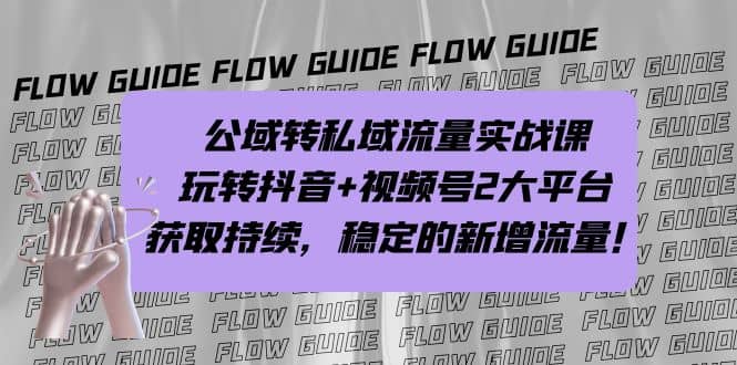 公域转私域流量实战课,玩转抖音+视频号2大平台,获取持续,稳定的新增流量,源码仅供个人学习研究,不可商用