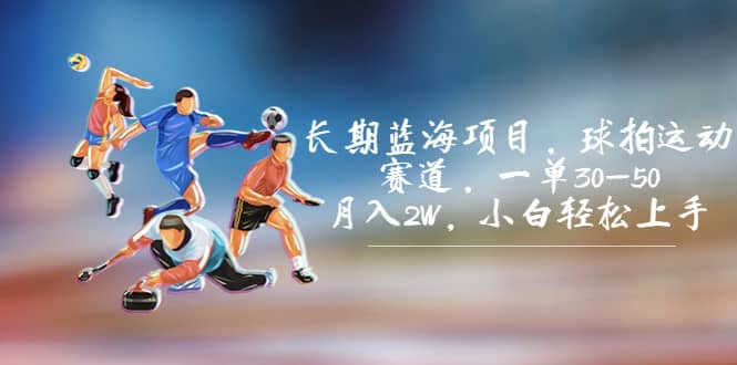 长期蓝海项目,球拍运动赛道,一单30-50,小白轻松上手,源码仅供个人学习研究,不可商用
