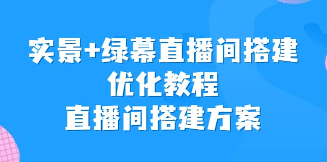实景+绿幕直播间搭建优化教程,直播间搭建方案,源码仅供个人学习研究,不可商用
