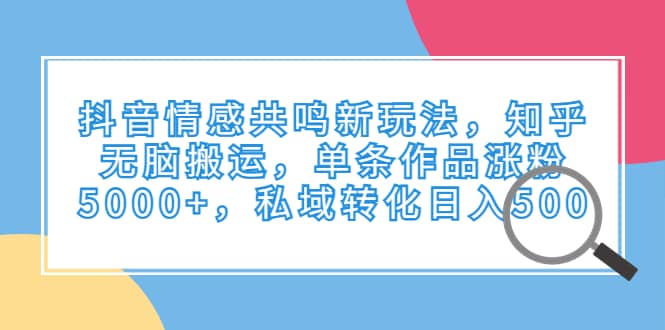 抖音情感共鸣新玩法,知乎无脑搬运,单条作品涨粉5000+,源码仅供个人学习研究,不可商用