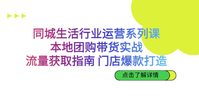 同城生活行业运营系列课:本地团购带货实战,流量获取指南 门店爆款打造,源码仅供个人学习研究,不可商用